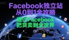 Facebook独立站从0到1全攻略，通过FacebooK把货卖到全世界