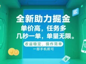 全新助力掘金 ，单价高 ，任务多 ，几秒一单 ，单量无限，收益稳定，操作简单，一部手机即可【揭秘】