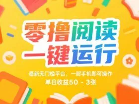 零撸阅读一键运行，最新无门槛平台， 一部手机即可操作，单日收益50-3张【揭秘】
