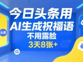 今日头条用AI生成祝福语，不用拍摄，不用露脸，3天8张+