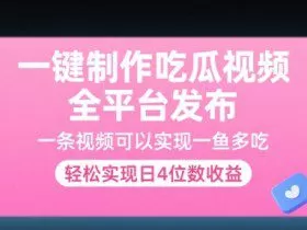 一键制作吃瓜视频，全平台发布，一条视频可以实现一鱼多吃，轻松实现日4位数收益【揭秘】