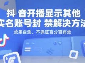 抖音开播显示其他实名账号封禁解决方法，效果自测，不保证百分百有效