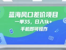 蓝海风口差价项目，一单35，日入1k+，手机即可操作【揭秘】