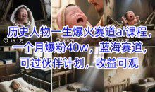 历史人物一生爆火赛道ai课程，一个月爆粉40w蓝海赛道，可过伙伴计划，收益可观【揭秘】