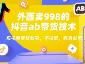 外面卖998的抖音ab带货技术，短视频带货教程，不投流，纯自然流