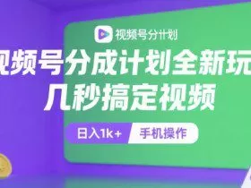 视频号分成计划全新玩法，几秒搞定视频，日入1k+，手机操作【揭秘】