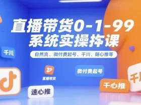 直播带货0~1~99系统实操课，自然流、微付费​起号、千川、随心推等，直播带货全链路完整逻辑