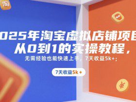 2025年淘宝虚拟店铺项目，从0到1的实操教程，​​无需经验也能快速上手，7天收益5k+