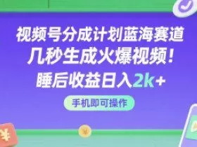 视频号分成计划蓝海赛道，几秒生成火爆视频，睡后收益日入2k+，手机即可操作【揭秘】