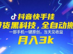 抖音快手挂G带货黑科技，全自动搬运，一部手机一键原创，当天见收益，月入3k+【揭秘】
