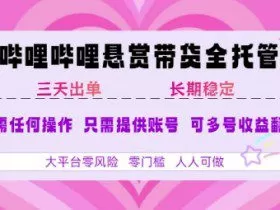 B站悬赏带货全托管，自测稳定，只需提供账号，无需基础，小白宝妈轻松上手，单日稳定3张【揭秘】