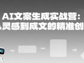 AI文案生成实战营：从灵感到成文的精准创作