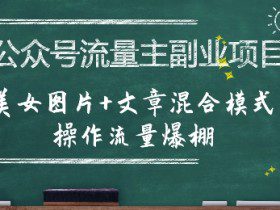 公众号流量主副业项目，美女图片+文章混合模式操作流量爆棚