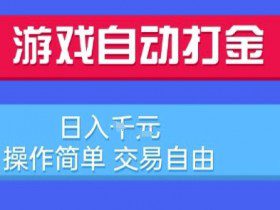 游戏自动打金搬砖项目，日入1k，操作简单，交易自由，适合懒人的副业【揭秘】
