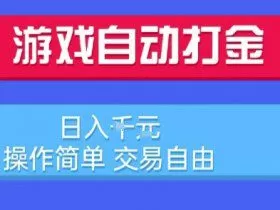 游戏自动打金搬砖项目，日入1k，操作简单，交易自由，适合懒人的副业【揭秘】