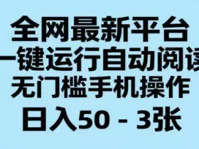 全网最新平台，一键运行自动阅读，无门槛手机操作，日入50-3张+【揭秘】