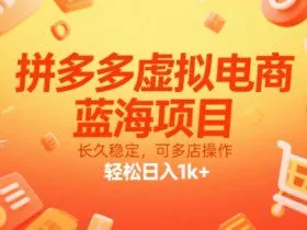 拼多多虚拟电商，蓝海项目，长久稳定，可多店操作，轻松日入1k+