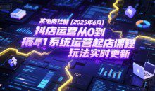 某电商社群抖店运营从0到1系统运营起店课程，抖店最新玩法实时更新