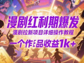 漫剧红利期爆发，漫剧拉新项目详细操作教程，一个作品收益1k+