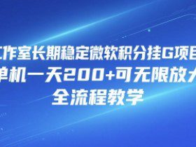 工作室长期稳定微软积分挂G项目，单机一天200+可无限放大，全流程教学【揭秘】