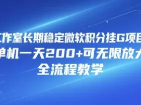 工作室长期稳定微软积分挂G项目，单机一天200+可无限放大，全流程教学【揭秘】
