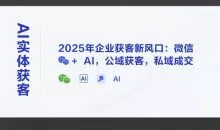 天诺老吴AI实体获客，2025年企业获客新风口：微信+ AI，公域获客，私域成交