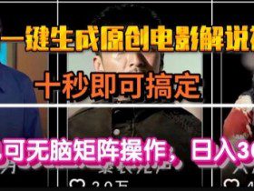 最新一键生成原创电影解说视频，几秒即可搞定， 小白也可无脑矩阵操作，日入1k+【揭秘】