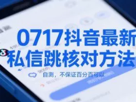 0717抖音最新私信跳核对方法，自测，不保证百分百可以