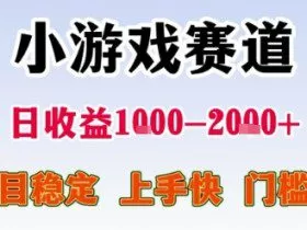 小游戏赛道，一天收益1k-2k+ 稳定项目，门槛低，上手快适合新人小白【揭秘】