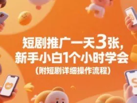 短剧推广一天3张，新手小白1个小时学会(附短剧详细操作流程)