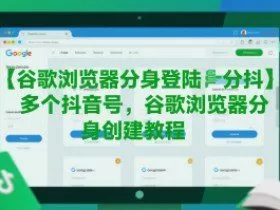 谷歌浏览器分身登陆多个抖音号，谷歌浏览器分身创建教程