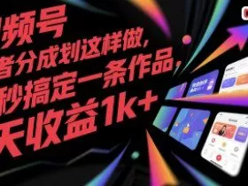 视频号创作者分成计划这样做，几秒搞定一条作品，1天收益1k+【揭秘】
