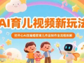 AI育儿视频新玩法，穷开心AI改编唱歌育儿作品制作全流程拆解