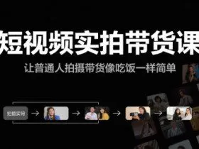 短视频实拍带货课，让普通人拍摄带货像吃饭一样简单