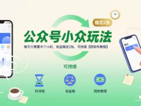 公众号小众玩法，每天只需要半个小时，收益稳定2张，可持续【附软件教程】