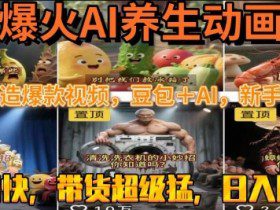 最新速成AI养生动画，轻松打造爆款视频，豆包＋AI，日入四位数【揭秘】