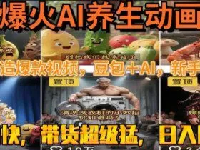 最新速成AI养生动画，轻松打造爆款视频，豆包＋AI，日入四位数【揭秘】
