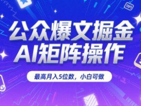 公众爆文掘金，AI矩阵操作，最高月入5位数，小白可做