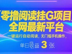 零撸阅读挂G项目，全网最新平台，一键运行自动阅读，无门槛手机操作，单日收益3张【揭秘】