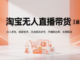 淘宝无人直播带货【最新】，日入多张，独家技术，无违规无封号，开播就出单，长期稳定【揭秘】