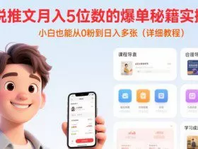 小说推文月入5位数的爆单秘籍实操课，，小白也能从0粉到日入多张(详细教程)