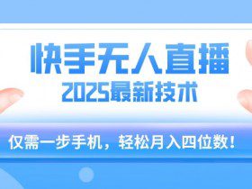 【快手无人直播】2025年最新玩法，只需一部手机，轻松月入四位数【揭秘】