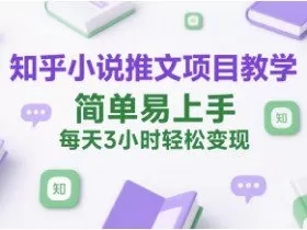 知乎小说推文项目教学，简单易上手，每天3小时轻松变现