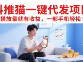 抖推猫一键代发项目，有播放量就有收益，一部手机轻松5张