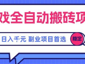 游戏全自动搬砖项目，副业项目首选，当天可见收益，日入1k，​长久稳定【揭秘】