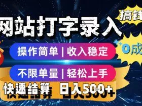 网站打字录入搞钱，0成本，操作简单，收入稳定，不限单量，轻松上手，快速结算，日入5张【揭秘】