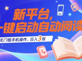 新平台，一键启动自动阅读，无门槛手机操作，日入3张+【揭秘】