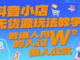 抖音小店无货源玩法教学，普通人月入过W的懒人公式