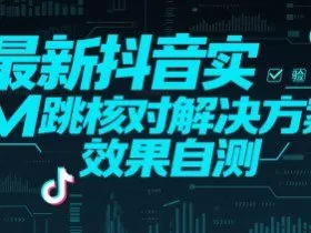 最新抖音实M跳核对解决方案，效果自测