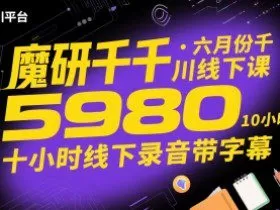 魔研千千·六月份千川线下课5980，十小时线下录音带字幕